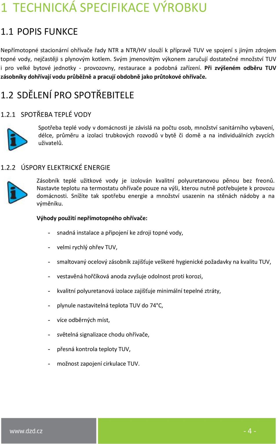 Při zvýšeném odběru TUV zásobníky dohřívají vodu průběžně a pracují obdobně jako průtokové ohřívače. 1.2 