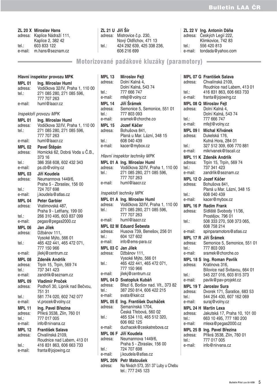 com Hlavní inspektor provozu MPK MPL 01 Ing. Miroslav Huml adresa: Vodičkova 32/IV, Praha 1, 110 00 tel.: 271 085 280, 271 085 596, 777 707 263 e-mail: huml@laacr.cz Inspektoři provozu MPK MPL 01 Ing.