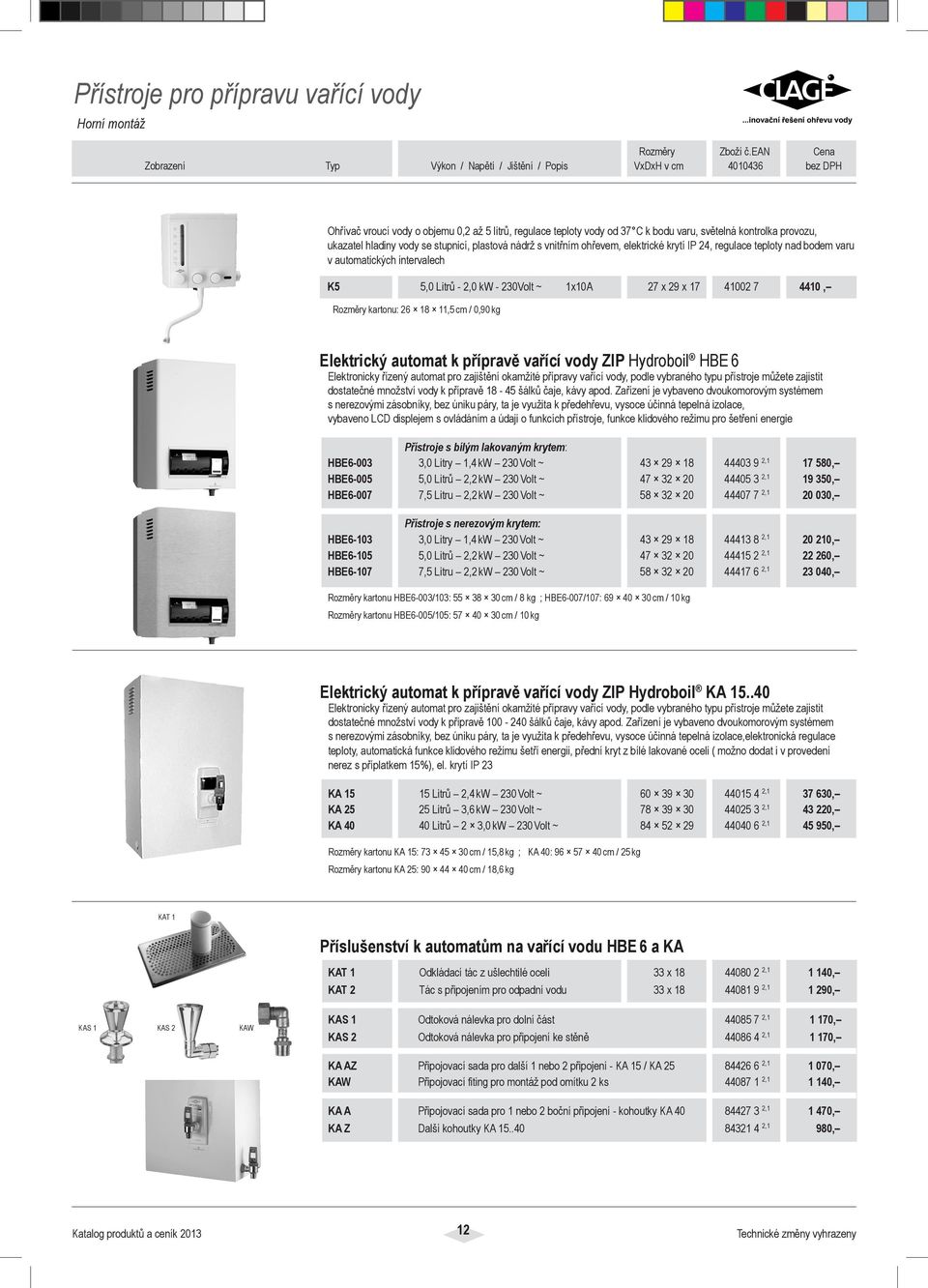 kartonu: 26 18 11,5 cm / 0,90 kg Elektrický automat k přípravě vařící vody ZIP Hydroboil HBE 6 Elektronicky řízený automat pro zajištění okamžité přípravy vařící vody, podle vybraného typu přístroje