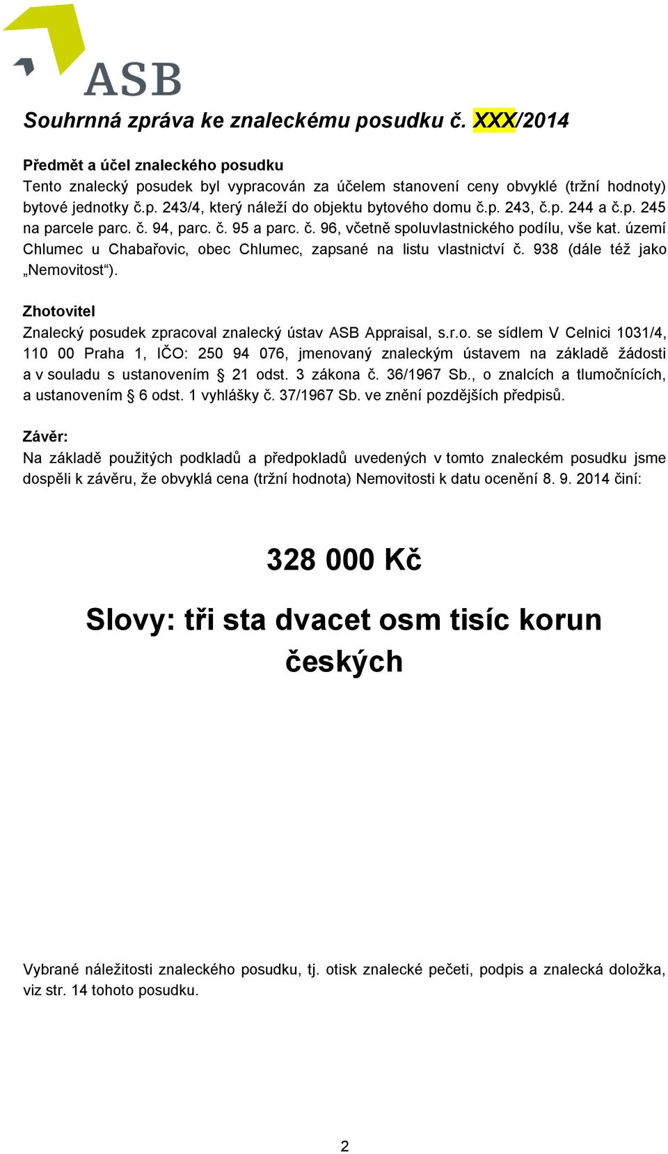 938 (dále též jako Nemovitost ). Zhotovitel Znalecký posudek zpracoval znalecký ústav ASB Appraisal, s.r.o. se sídlem V Celnici 1031/4, 110 00 Praha 1, IČO: 250 94 076, jmenovaný znaleckým ústavem na základě žádosti a v souladu s ustanovením 21 odst.