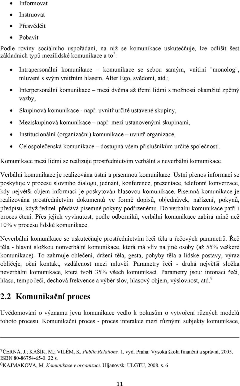 ; Interpersonální komunikace mezi dvěma aţ třemi lidmi s moţnosti okamţité zpětný vazby, Skupinová komunikace - např. uvnitř určité ustavené skupiny, Meziskupinová komunikace např.