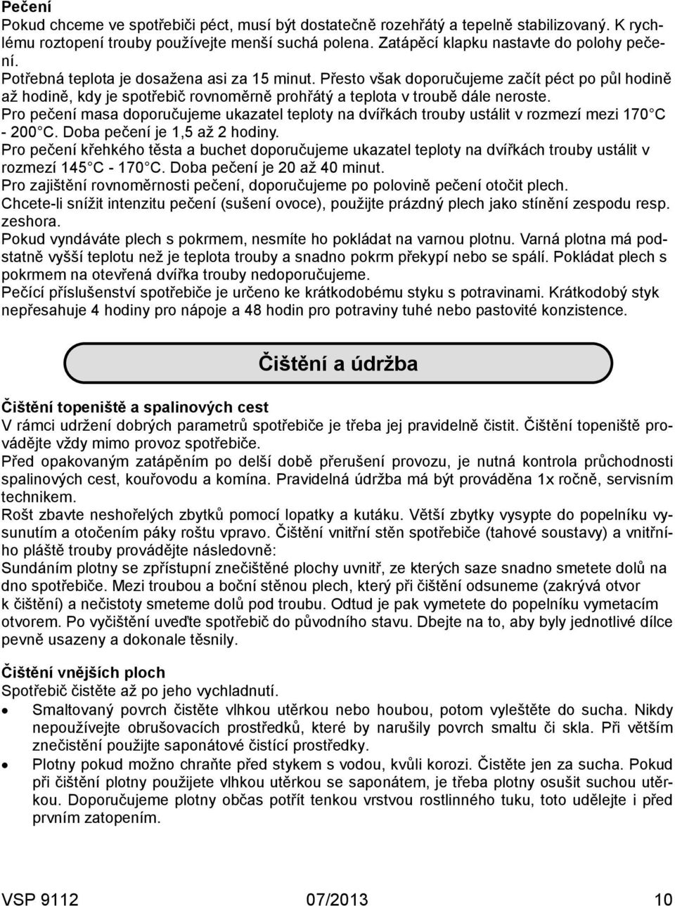 Pro pečení masa doporučujeme ukazatel teploty na dvířkách trouby ustálit v rozmezí mezi 170 C - 200 C. Doba pečení je 1,5 až 2 hodiny.