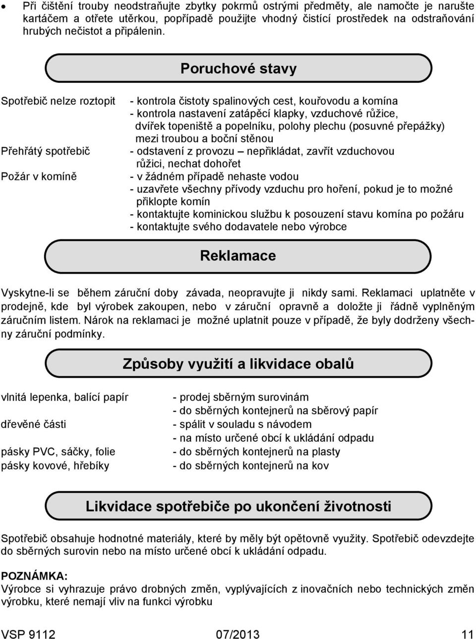 Poruchové stavy Spotřebič nelze roztopit Přehřátý spotřebič Požár v komíně - kontrola čistoty spalinových cest, kouřovodu a komína - kontrola nastavení zatápěcí klapky, vzduchové růžice, dvířek