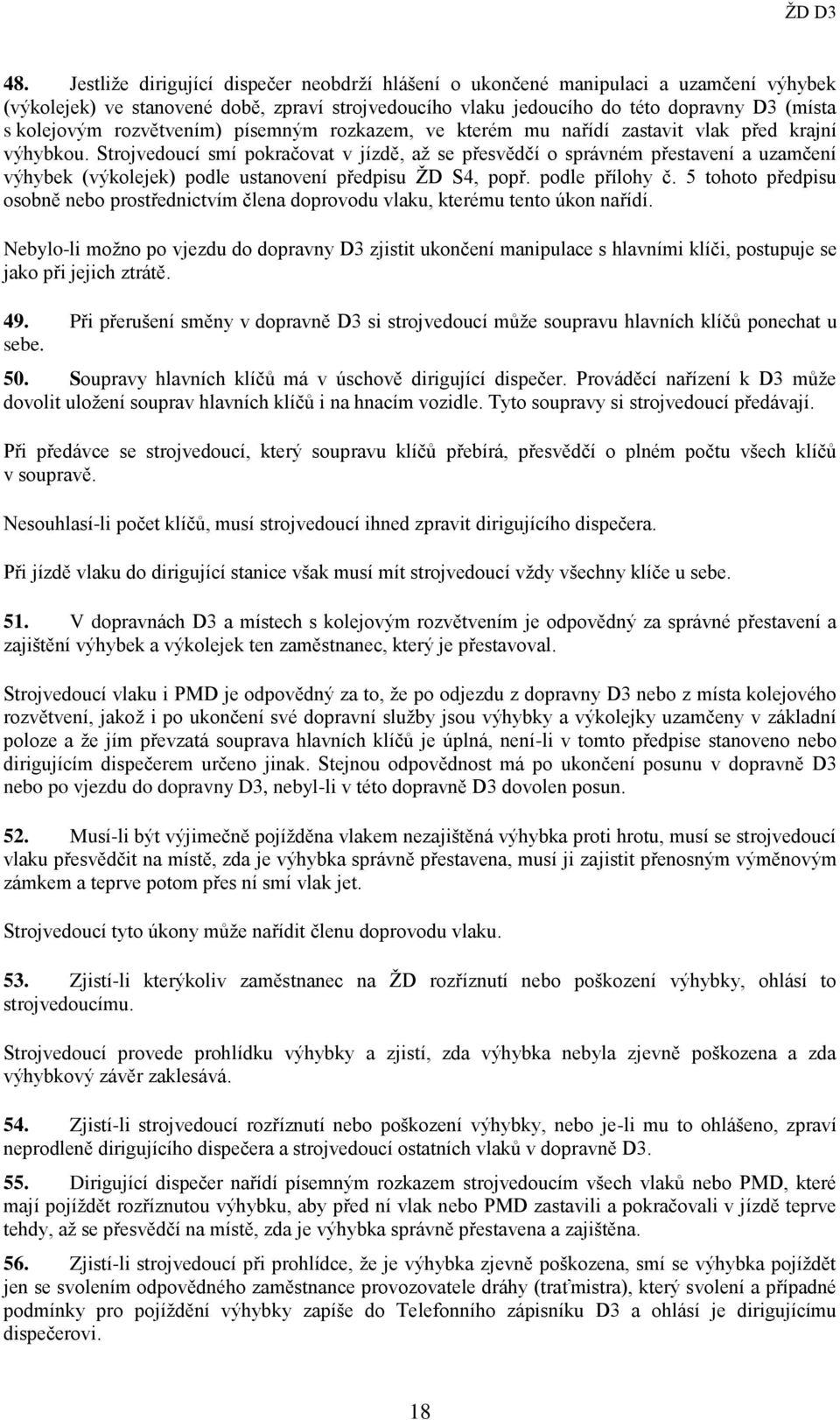 Strojvedoucí smí pokračovat v jízdě, až se přesvědčí o správném přestavení a uzamčení výhybek (výkolejek) podle ustanovení předpisu ŽD S4, popř. podle přílohy č.