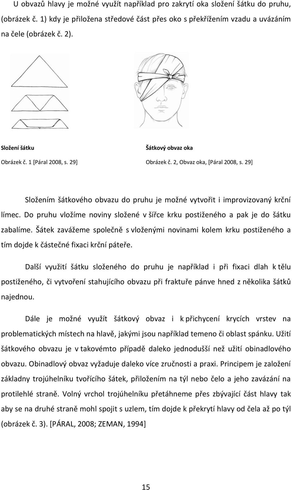 Do pruhu vložíme noviny složené v šířce krku postiženého a pak je do šátku zabalíme. Šátek zavážeme společně s vloženými novinami kolem krku postiženého a tím dojde k částečné fixaci krční páteře.