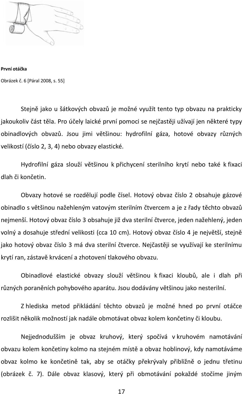 Hydrofilní gáza slouží většinou k přichycení sterilního krytí nebo také k fixaci dlah či končetin. Obvazy hotové se rozdělují podle čísel.