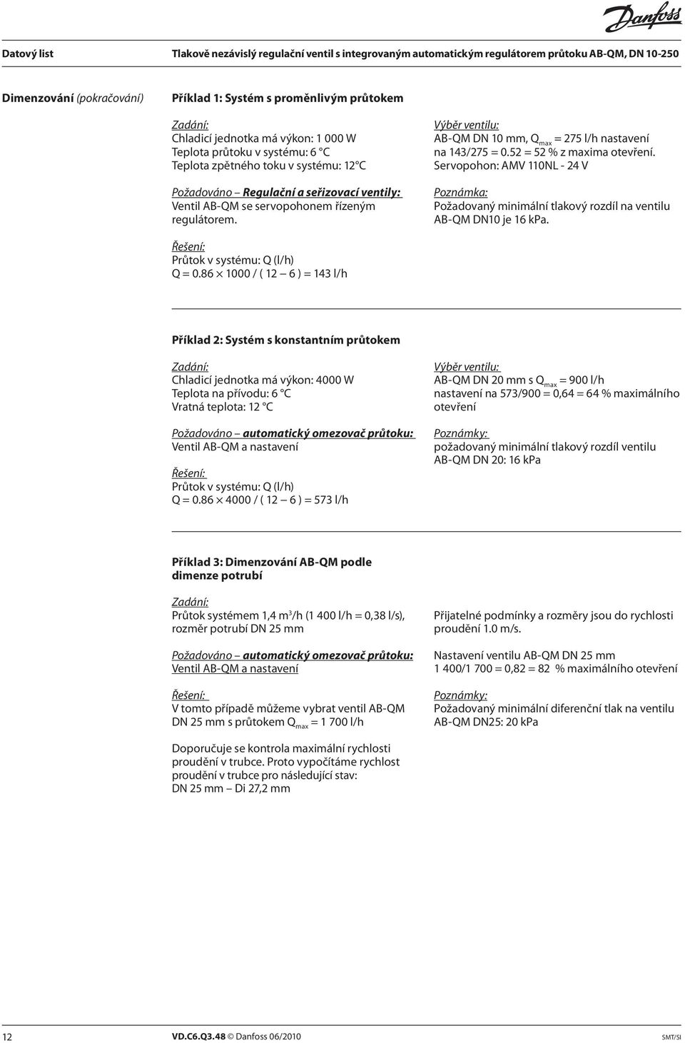 Servopohon: AMV 110NL - 24 V Poznámka: Požadovaný minimální tlakový rozdíl na ventilu AB-QM DN10 je 16 kpa. Řešení: Průtok v systému: Q (l/h) Q = 0.