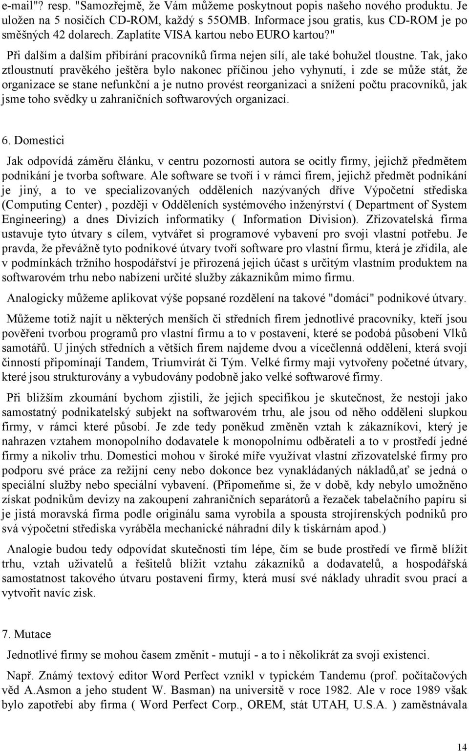 Tak, jako ztloustnutí pravěkého ještěra bylo nakonec příčinou jeho vyhynutí, i zde se může stát, že organizace se stane nefunkční a je nutno provést reorganizaci a snížení počtu pracovníků, jak jsme