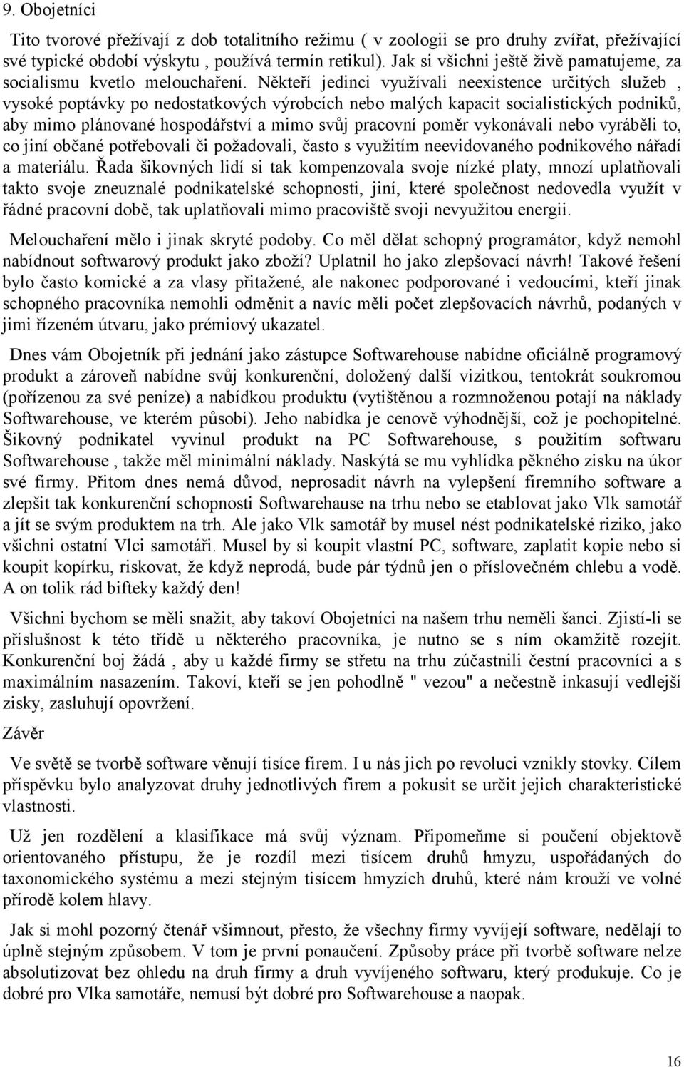 Někteří jedinci využívali neexistence určitých služeb, vysoké poptávky po nedostatkových výrobcích nebo malých kapacit socialistických podniků, aby mimo plánované hospodářství a mimo svůj pracovní