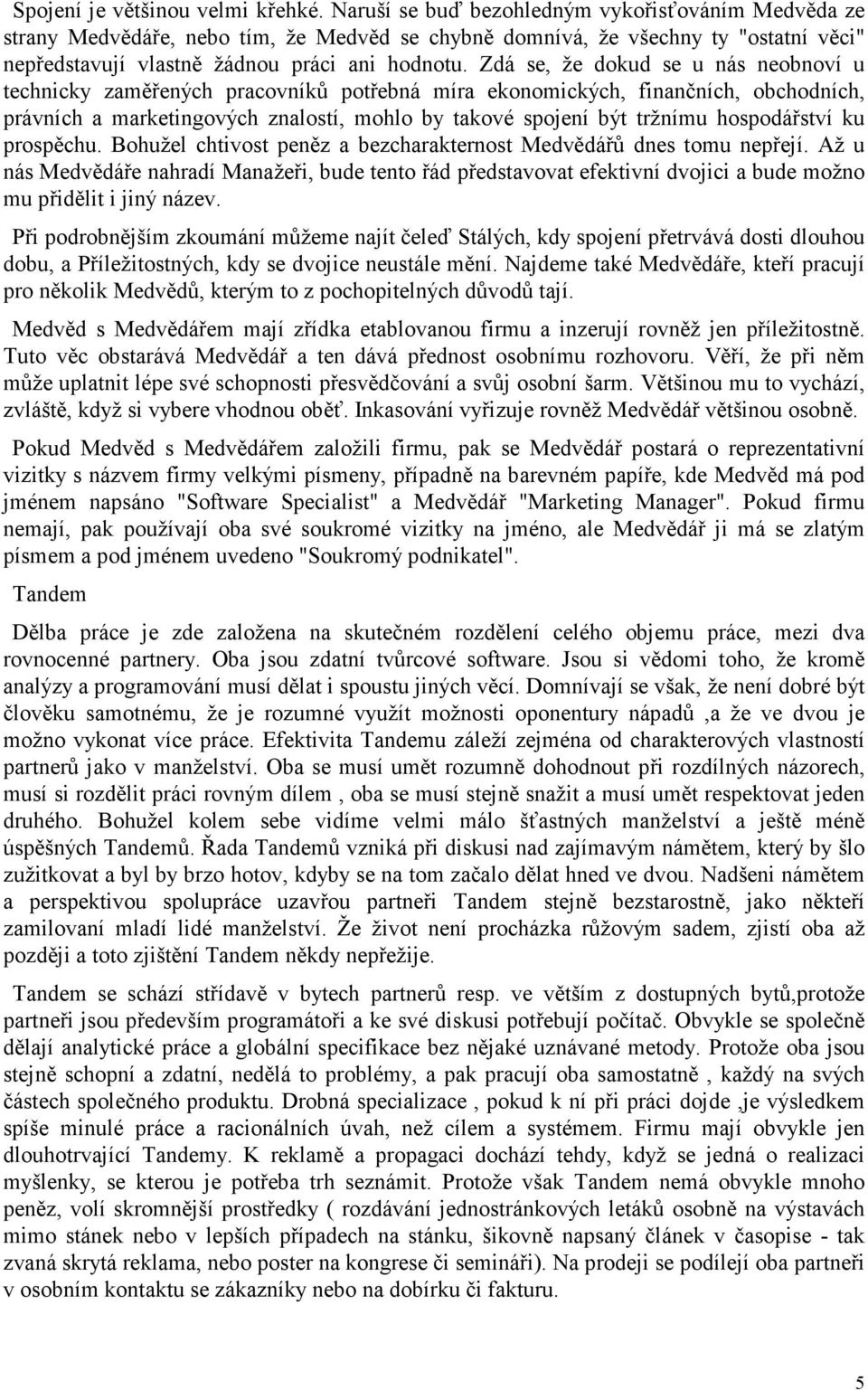 Zdá se, že dokud se u nás neobnoví u technicky zaměřených pracovníků potřebná míra ekonomických, finančních, obchodních, právních a marketingových znalostí, mohlo by takové spojení být tržnímu