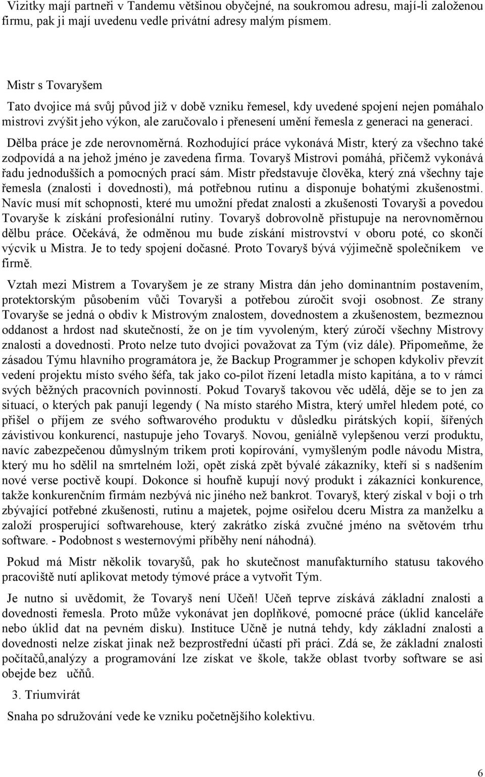 Dělba práce je zde nerovnoměrná. Rozhodující práce vykonává Mistr, který za všechno také zodpovídá a na jehož jméno je zavedena firma.