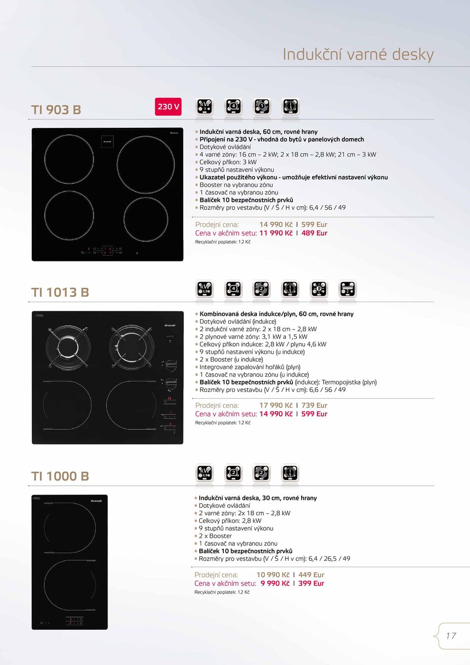 prvků Rozměry pro vestavbu (V / Š / H v cm): 6,4 / 56 / 49 Prodejní cena: 4 990 Kč I 599 Eur Cena v akčním setu: 990 Kč I 489 Eur TI 03 B kw 2,8 4 2 Kombinovaná deska indukce/plyn, 60 cm, rovné hrany