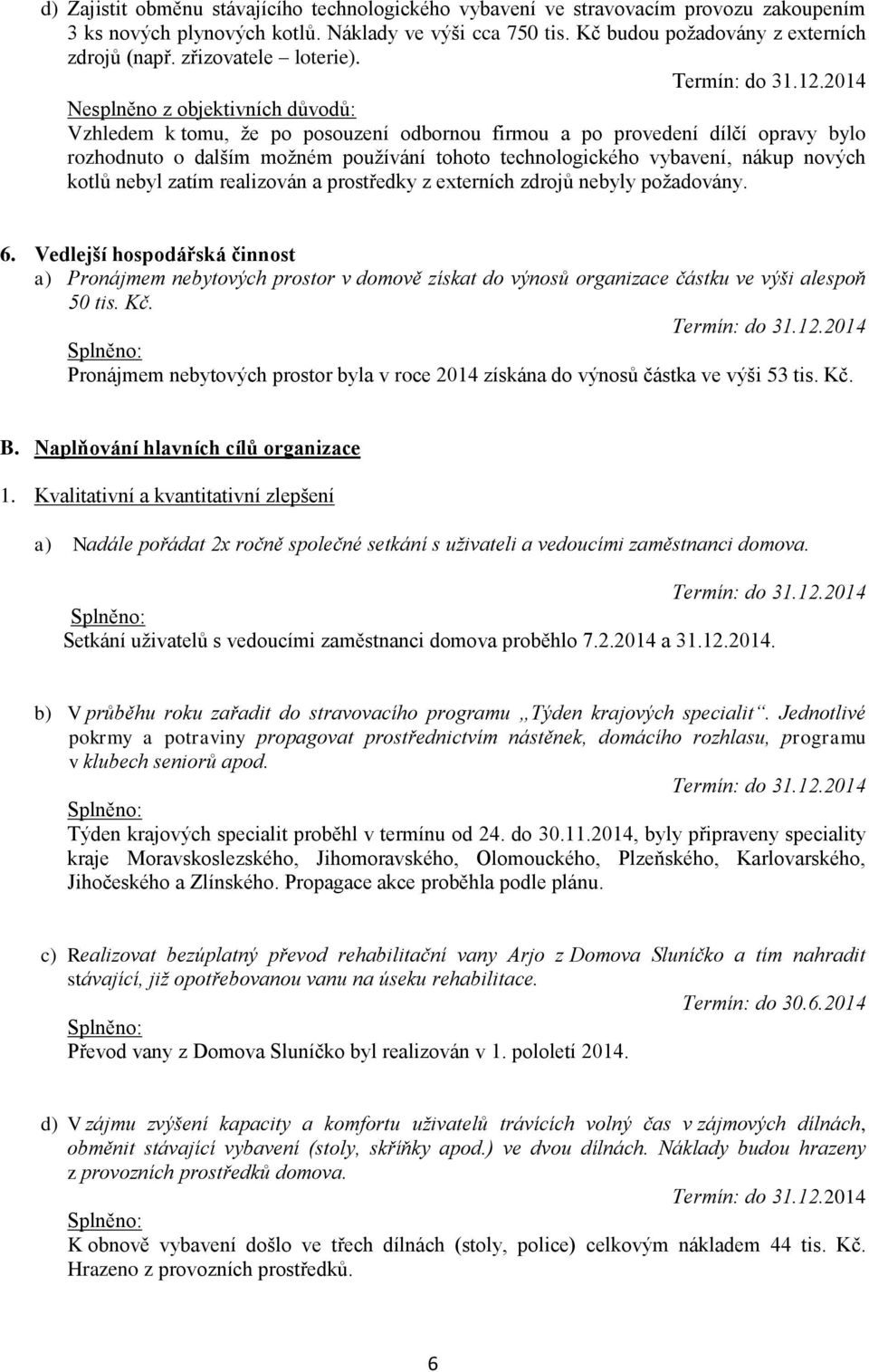 Nesplněno z objektivních důvodů: Vzhledem k tomu, že po posouzení odbornou firmou a po provedení dílčí opravy bylo rozhodnuto o dalším možném používání tohoto technologického vybavení, nákup nových