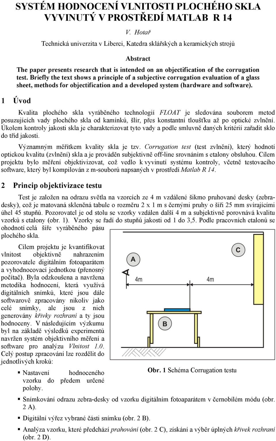 Briefly the text shows a principle of a subjective corrugation evaluation of a glass sheet, methods for objectification and a developed system (hardware and software).