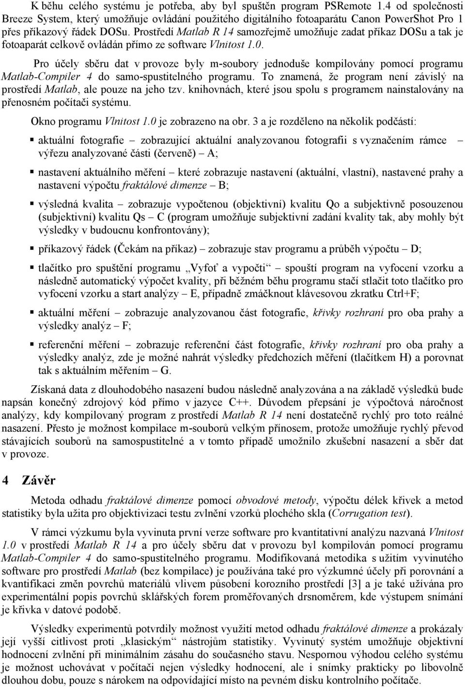 Prostředí Matlab R 14 samozřejmě umožňuje zadat příkaz DOSu a tak je fotoaparát celkově ovládán přímo ze software Vlnitost 1.0.