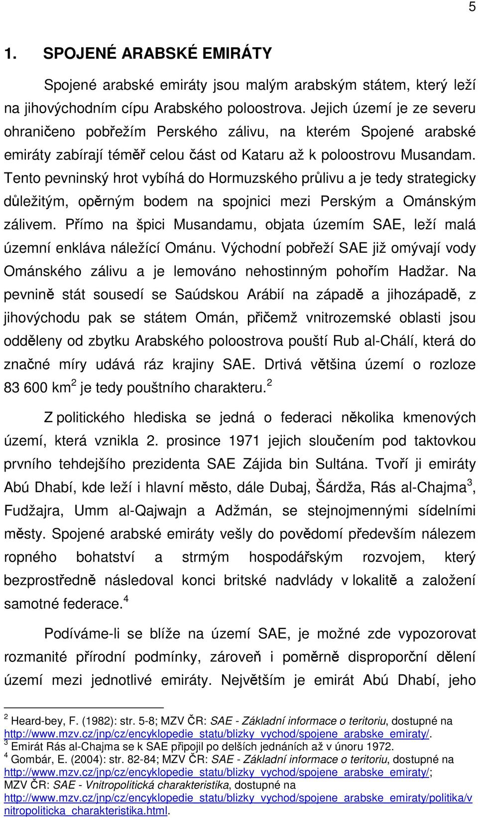 Tento pevninský hrot vybíhá do Hormuzského průlivu a je tedy strategicky důležitým, opěrným bodem na spojnici mezi Perským a Ománským zálivem.