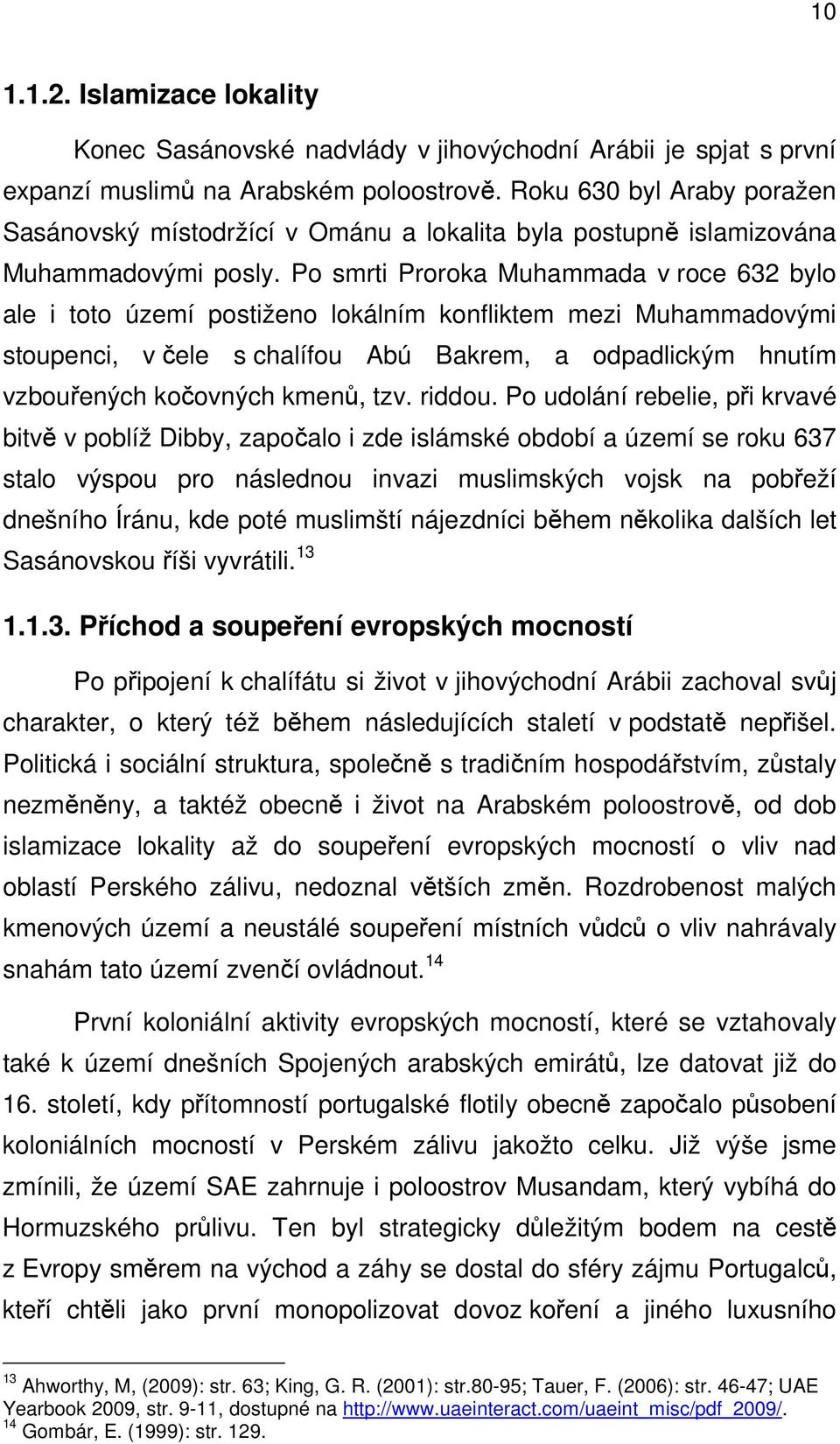 Po smrti Proroka Muhammada v roce 632 bylo ale i toto území postiženo lokálním konfliktem mezi Muhammadovými stoupenci, v čele s chalífou Abú Bakrem, a odpadlickým hnutím vzbouřených kočovných kmenů,