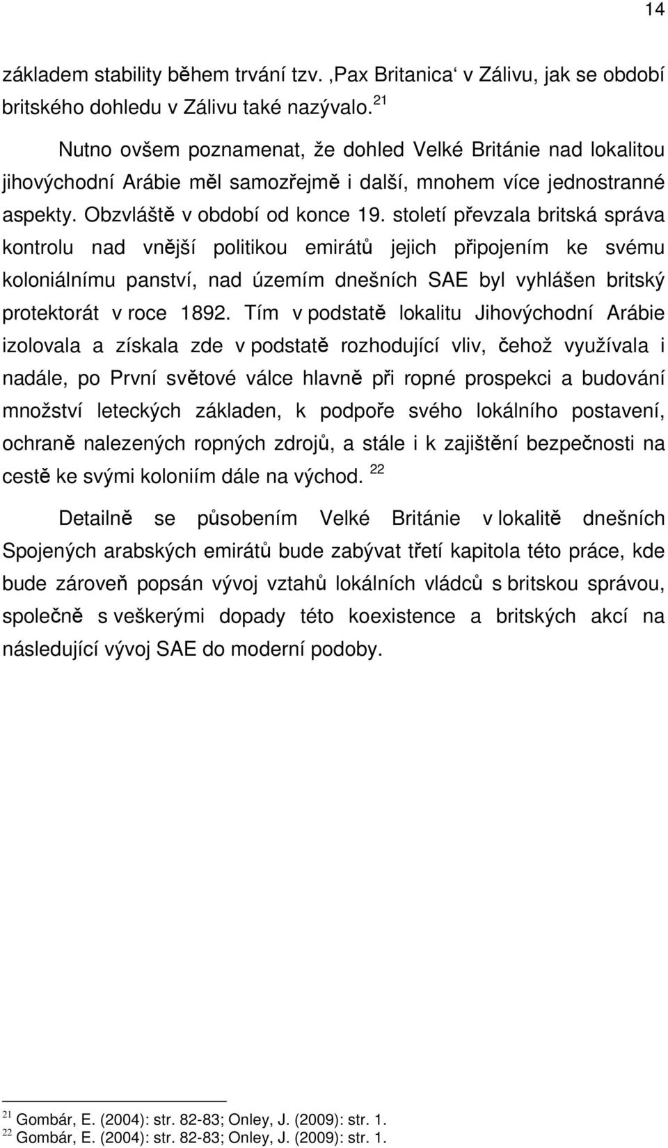 století převzala britská správa kontrolu nad vnější politikou emirátů jejich připojením ke svému koloniálnímu panství, nad územím dnešních SAE byl vyhlášen britský protektorát v roce 1892.