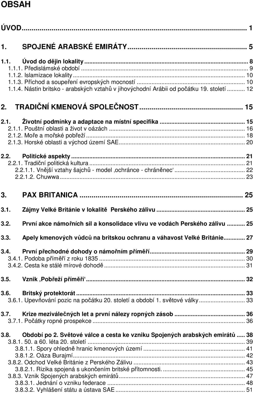 .. 16 2.1.2. Moře a mořské pobřeží... 18 2.1.3. Horské oblasti a východ území SAE... 20 2.2. Politické aspekty... 21 2.2.1. Tradiční politická kultura... 21 2.2.1.1. Vnější vztahy šajchů - model ochránce - chráněnec.