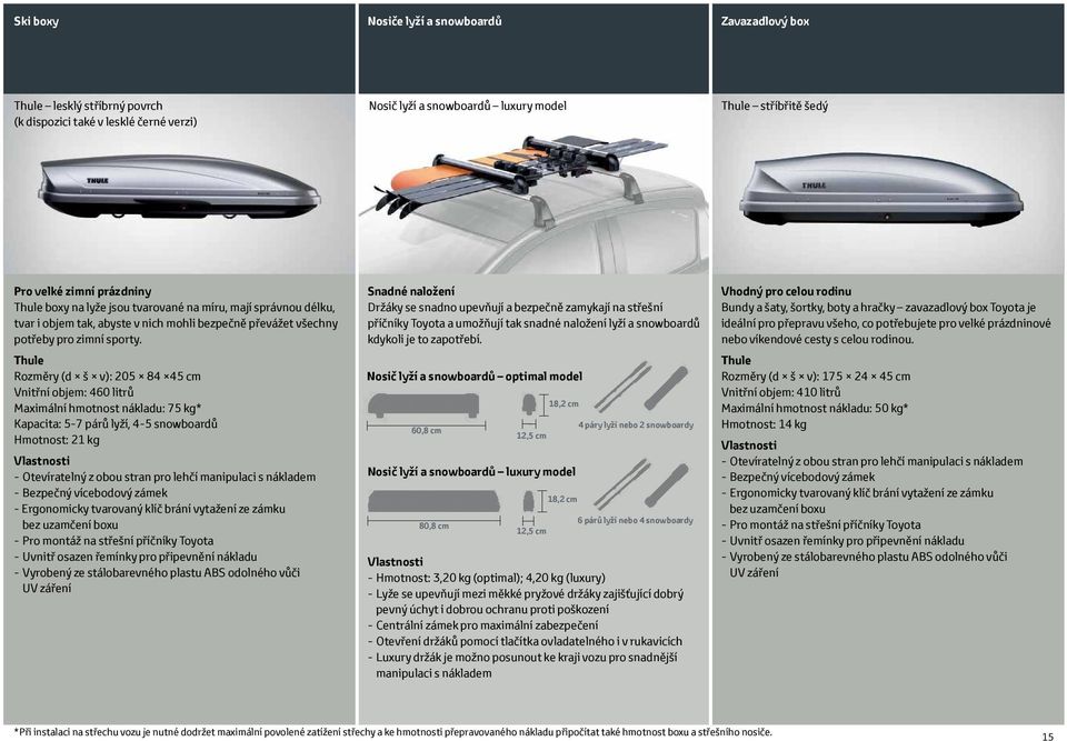 Thule Rozměry (d š v): 205 84 45 cm Vnitřní objem: 460 litrů Maximální hmotnost nákladu: 75 kg* Kapacita: 5-7 párů lyží, 4-5 snowboardů Hmotnost: 21 kg Vlastnosti - Otevíratelný z obou stran pro