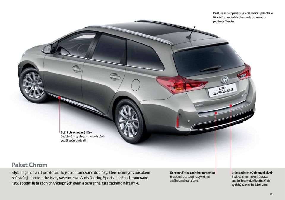 To jsou chromované doplňky, které účinným způsobem zdůrazňují harmonické tvary vašeho vozu Auris Touring Sports boční chromované lišty, spodní lišta zadních