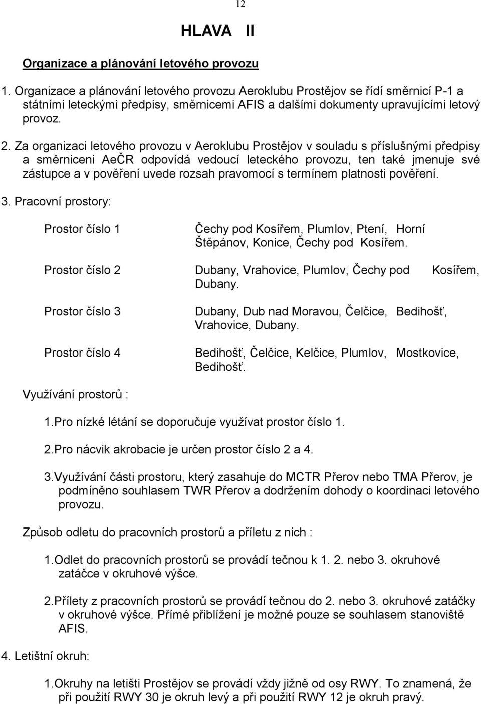 Za organizaci letového provozu v Aeroklubu Prostějov v souladu s příslušnými předpisy a směrniceni AeČR odpovídá vedoucí leteckého provozu, ten také jmenuje své zástupce a v pověření uvede rozsah