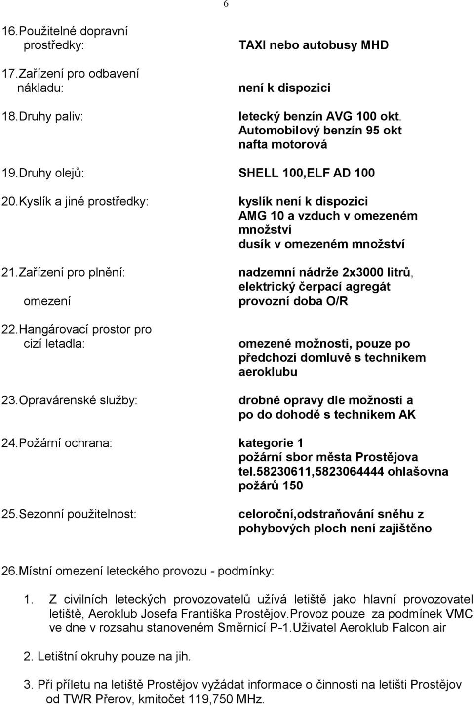 Opravárenské služby: kyslík není k dispozici AMG 10 a vzduch v omezeném množství dusík v omezeném množství nadzemní nádrže 2x3000 litrů, elektrický čerpací agregát provozní doba O/R omezené možnosti,