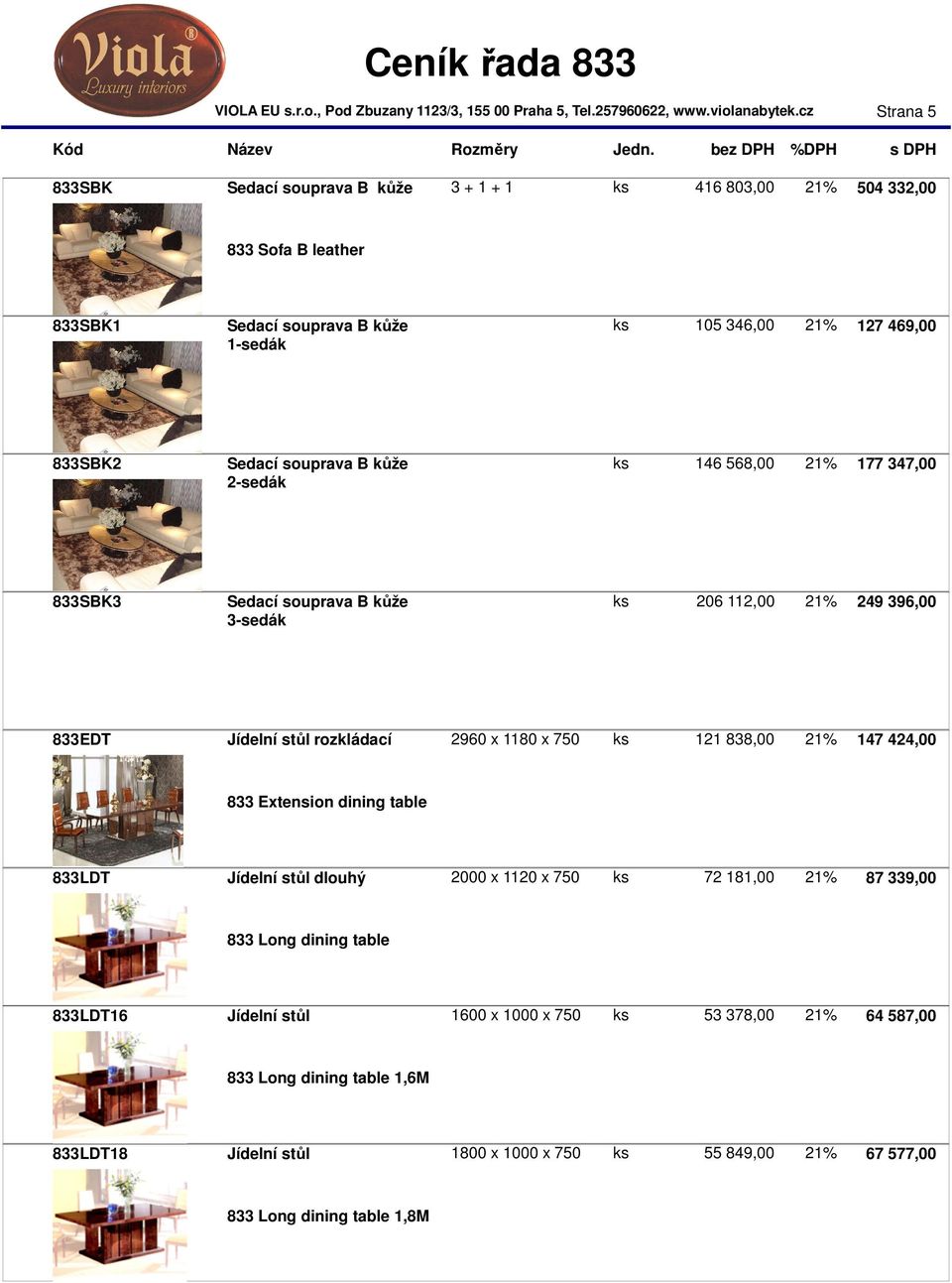 x 1180 x 750 ks 121 838,00 21% 147 424,00 833 Extension dining table 833LDT Jídelní stůl dlouhý 2000 x 1120 x 750 ks 72 181,00 21% 87 339,00 833 Long dining table 833LDT16