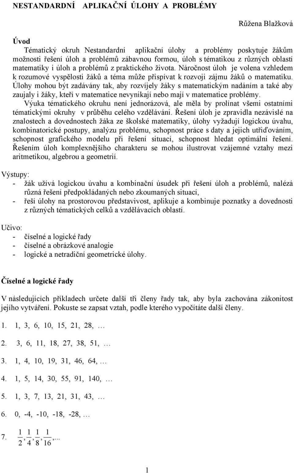 Úlohy mohou být zadávány tak, aby rozvíjely žáky s matematickým nadáním a také aby zaujaly i žáky, kteří v matematice nevynikají nebo mají v matematice problémy.