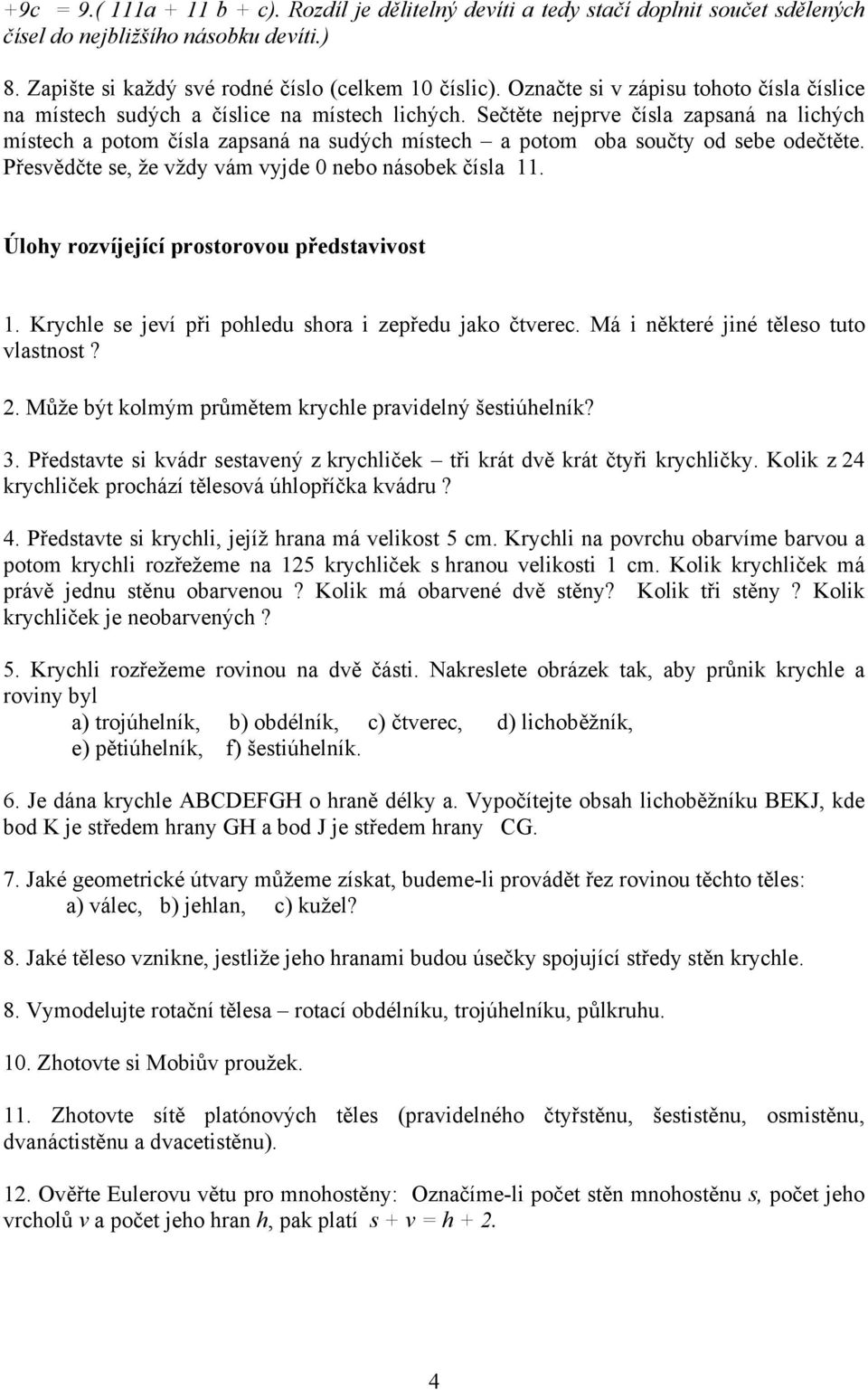 Sečtěte nejprve čísla zapsaná na lichých místech a potom čísla zapsaná na sudých místech a potom oba součty od sebe odečtěte. Přesvědčte se, že vždy vám vyjde 0 nebo násobek čísla 11.