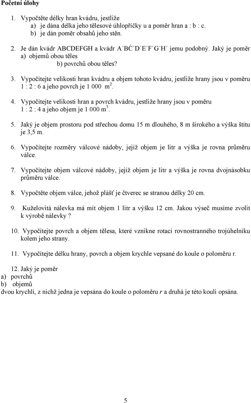 Vypočítejte velikosti hran kvádru a objem tohoto kvádru, jestliže hrany jsou v poměru 1 : 2 : 6 a jeho povrch je 1 000 m 2. 4.