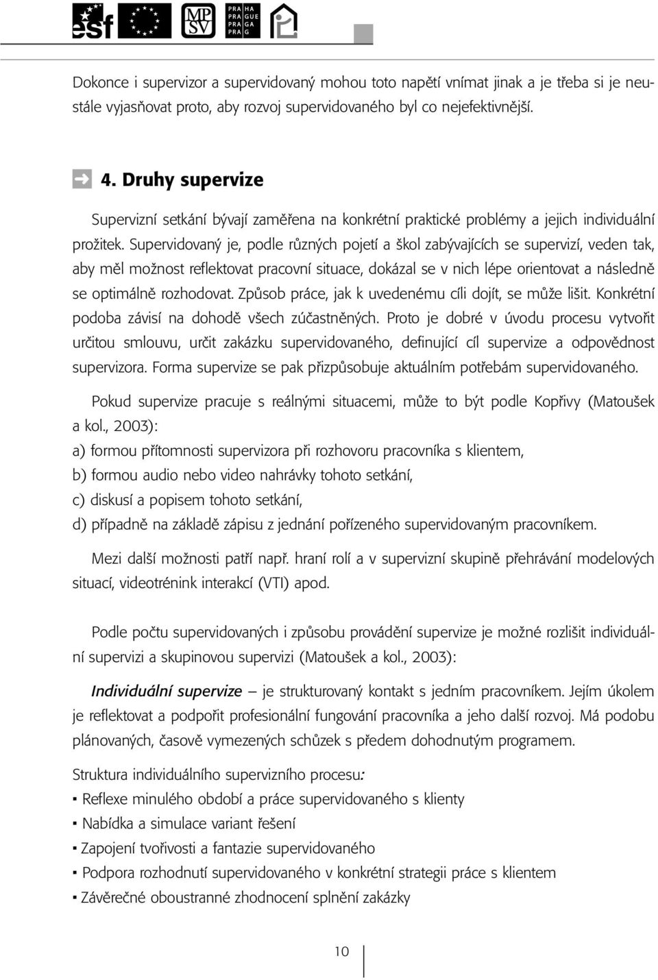 Supervidovaný je, podle různých pojetí a škol zabývajících se supervizí, veden tak, aby měl možnost reflektovat pracovní situace, dokázal se v nich lépe orientovat a následně se optimálně rozhodovat.