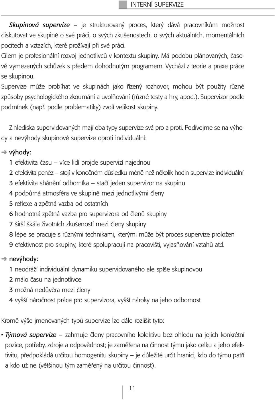 Vychází z teorie a praxe práce se skupinou. Supervize může probíhat ve skupinách jako řízený rozhovor, mohou být použity různé způsoby psychologického zkoumání a uvolňování (různé testy a hry, apod.).