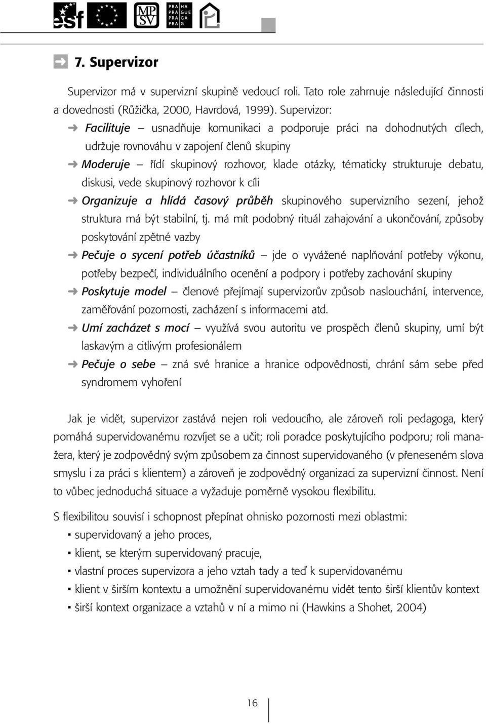 debatu, diskusi, vede skupinový rozhovor k cíli Organizuje a hlídá časový průběh skupinového supervizního sezení, jehož struktura má být stabilní, tj.