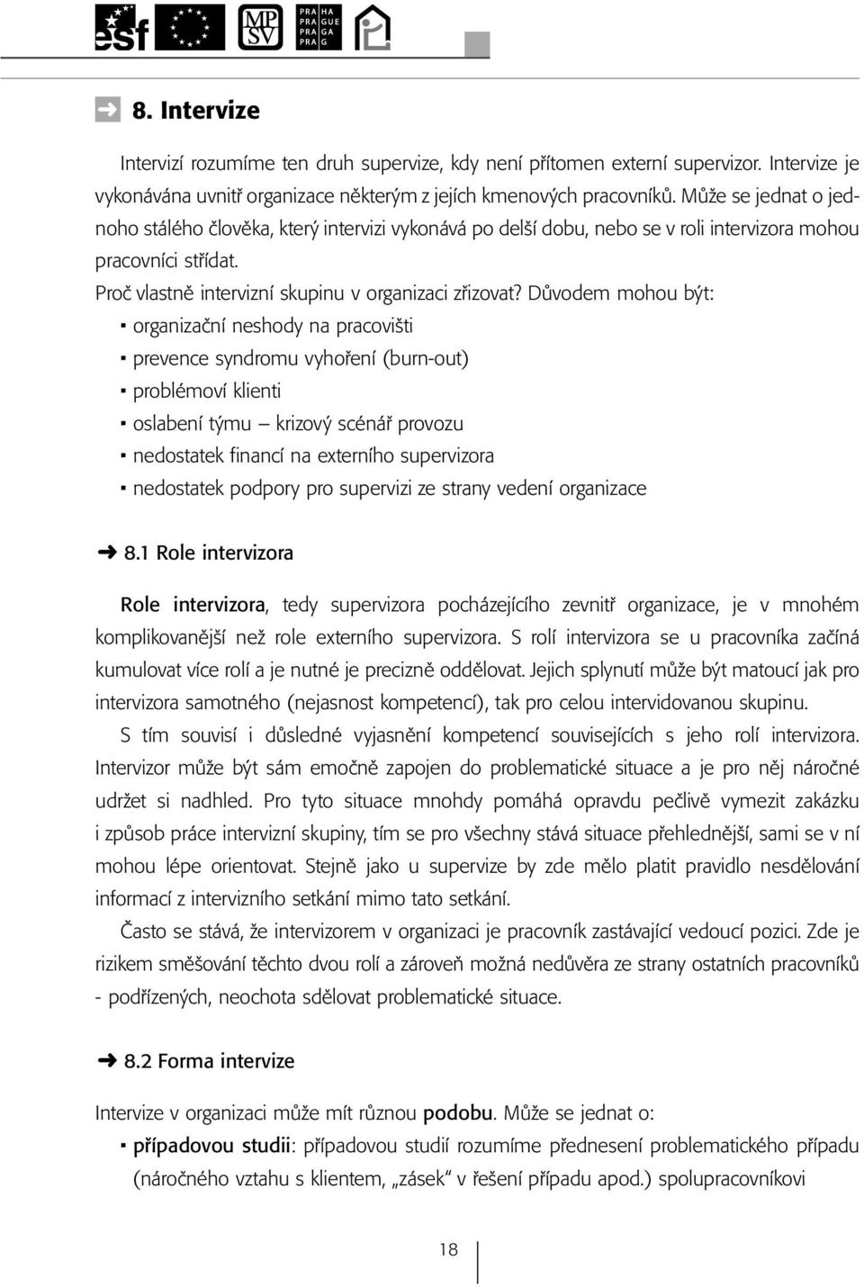 Důvodem mohou být: organizační neshody na pracovišti prevence syndromu vyhoření (burn-out) problémoví klienti oslabení týmu krizový scénář provozu nedostatek financí na externího supervizora