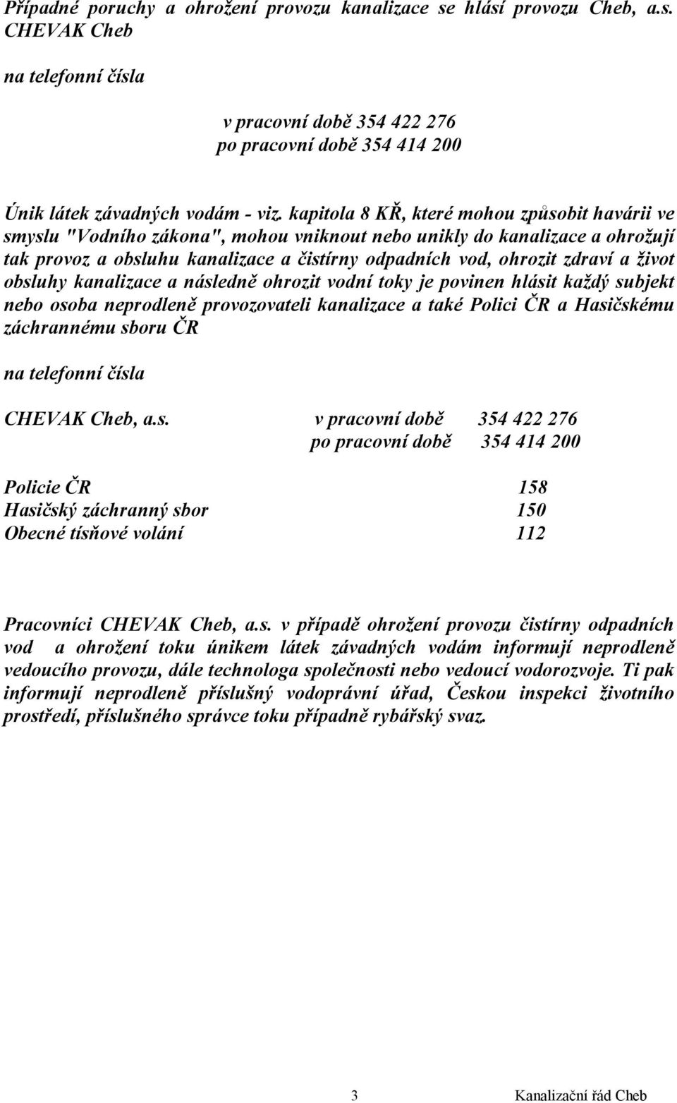 život obsluhy kanalizace a následně ohrozit vodní toky je povinen hlásit každý subjekt nebo osoba neprodleně provozovateli kanalizace a také Polici ČR a Hasičskému záchrannému sboru ČR na telefonní