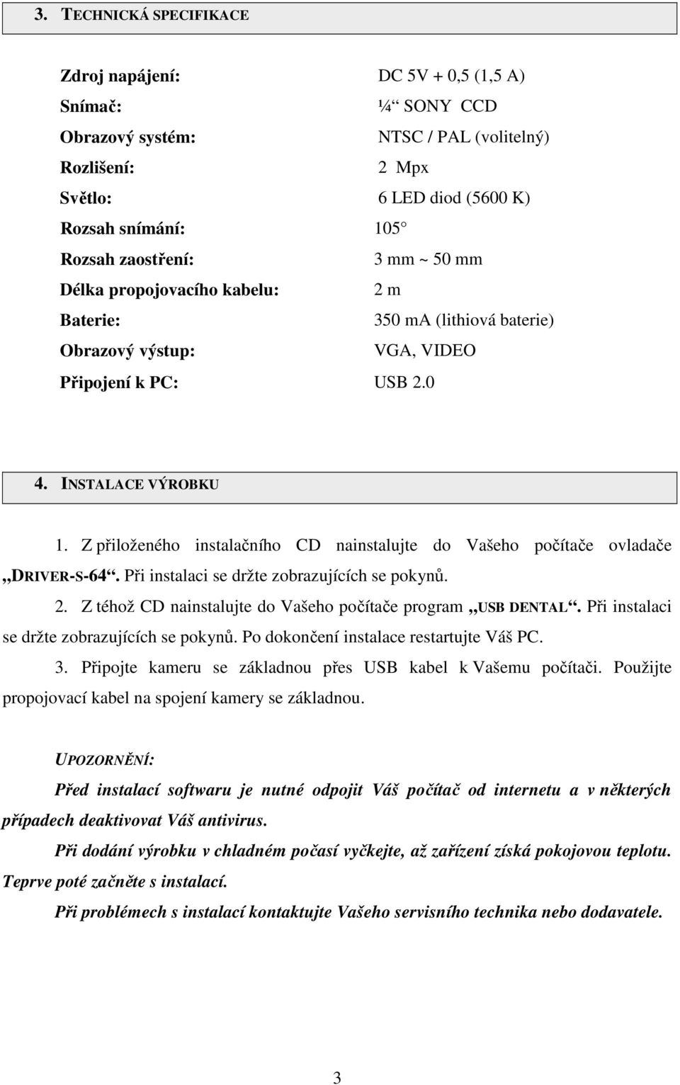 Z přiloženého instalačního CD nainstalujte do Vašeho počítače ovladače DRIVER-S-64. Při instalaci se držte zobrazujících se pokynů. 2. Z téhož CD nainstalujte do Vašeho počítače program USB DENTAL.