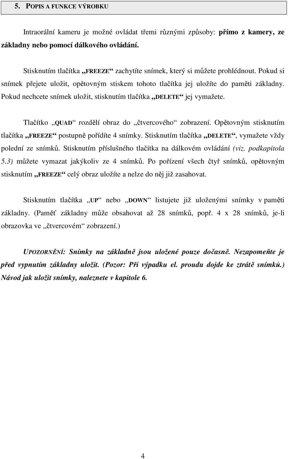 Pokud nechcete snímek uložit, stisknutím tlačítka DELETE jej vymažete. Tlačítko QUAD rozdělí obraz do čtvercového zobrazení. Opětovným stisknutím tlačítka FREEZE postupně pořídíte 4 snímky.