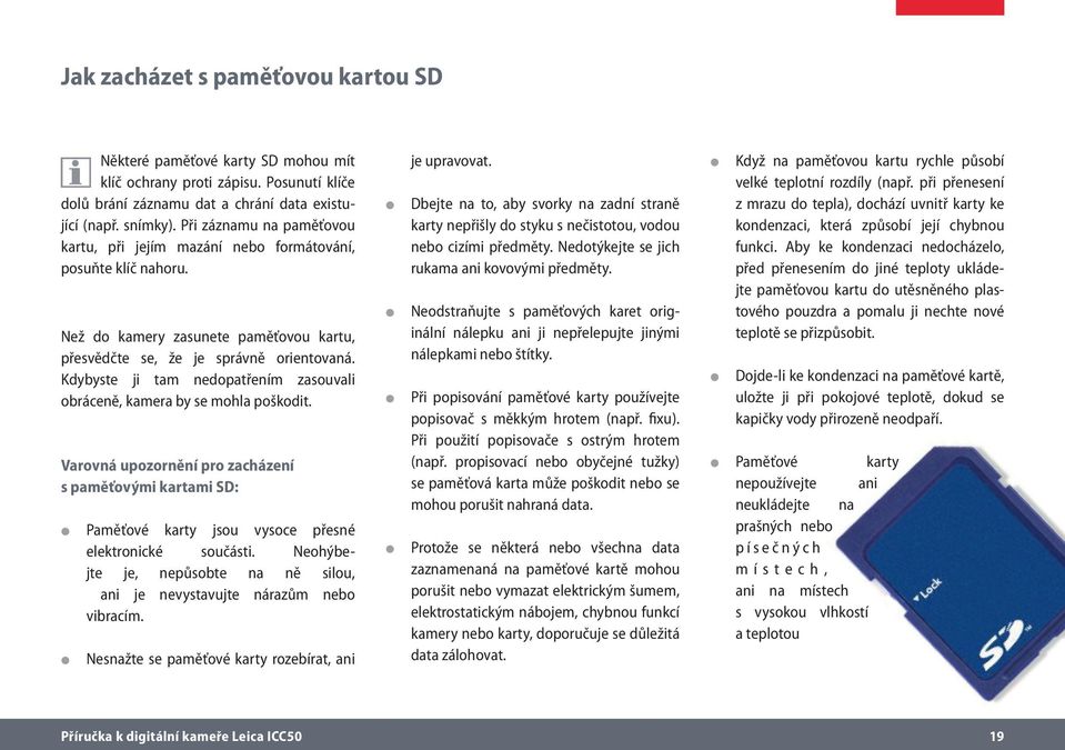 Kdybyste ji tam nedopatřením zasouvali obráceně, kamera by se mohla poškodit. Varovná upozornění pro zacházení s paměťovými kartami SD: Paměťové karty jsou vysoce přesné elektronické součásti.