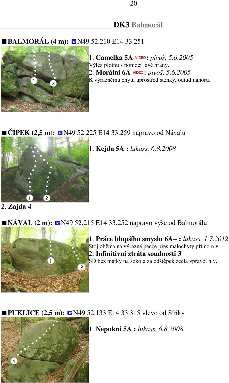 252 napravo výše od Balmorálu 1. Práce hlupšího smyslu 6A+ : lukass, 1.7.2012 Stoj oběma na výrazné pecce přes malochyty přímo n.v. 2.