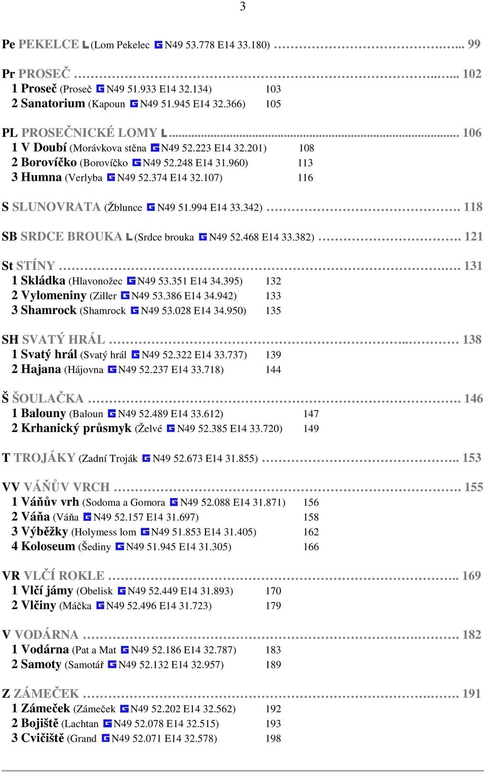 118 SB SRDCE BROUKA (Srdce brouka N49 52.468 E14 33.382). 121 St STÍNY.. 131 1 Skládka (Hlavonožec N49 53.351 E14 34.395) 132 2 Vylomeniny (Ziller N49 53.386 E14 34.