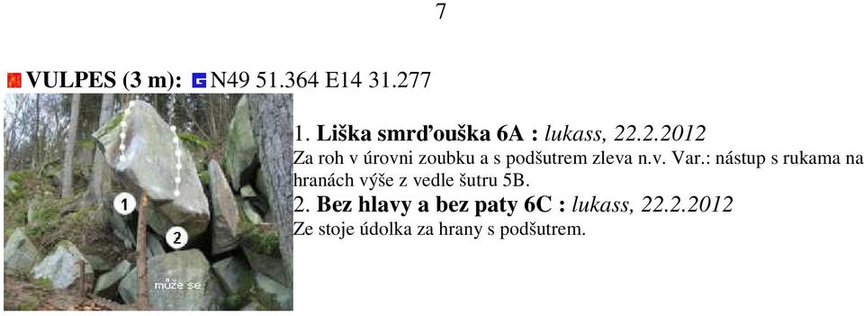 .2.2012 Za roh v úrovni zoubku a s podšutrem zleva n.v. Var.