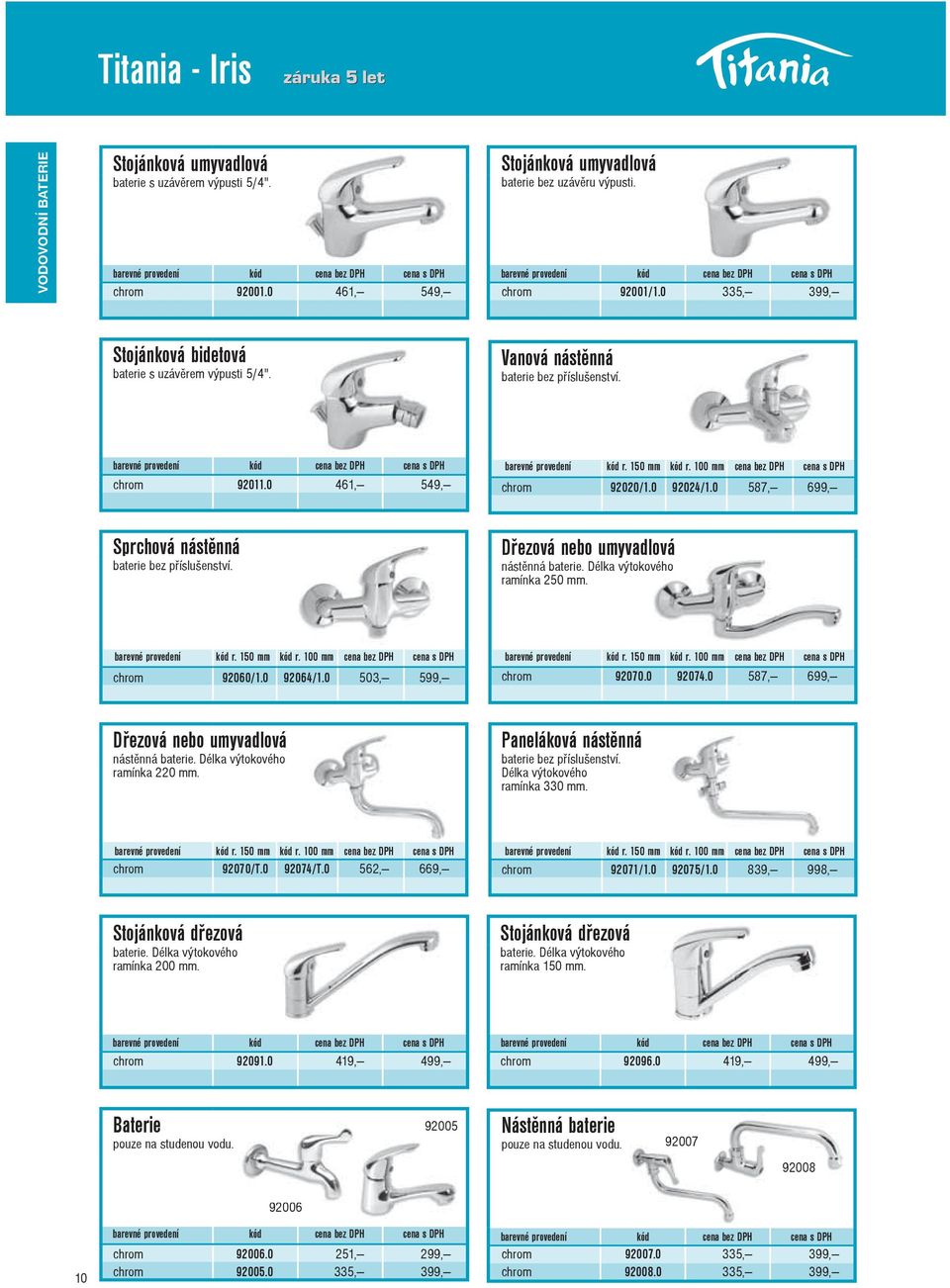 100 mm cena bez DPH cena s DPH chrom 92020/1.0 92024/1.0 587, 699, Sprchová nástìnná baterie bez pøíslušenství. Døezová nebo umyvadlová nástìnná baterie. Délka výtokového ramínka 250 mm.