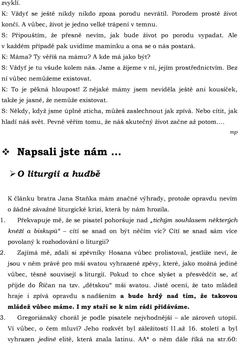 S: Vždyť je tu všude kolem nás. Jsme a žijeme v ní, jejím prostřednictvím. Bez ní vůbec nemůžeme existovat. K: To je pěkná hloupost!