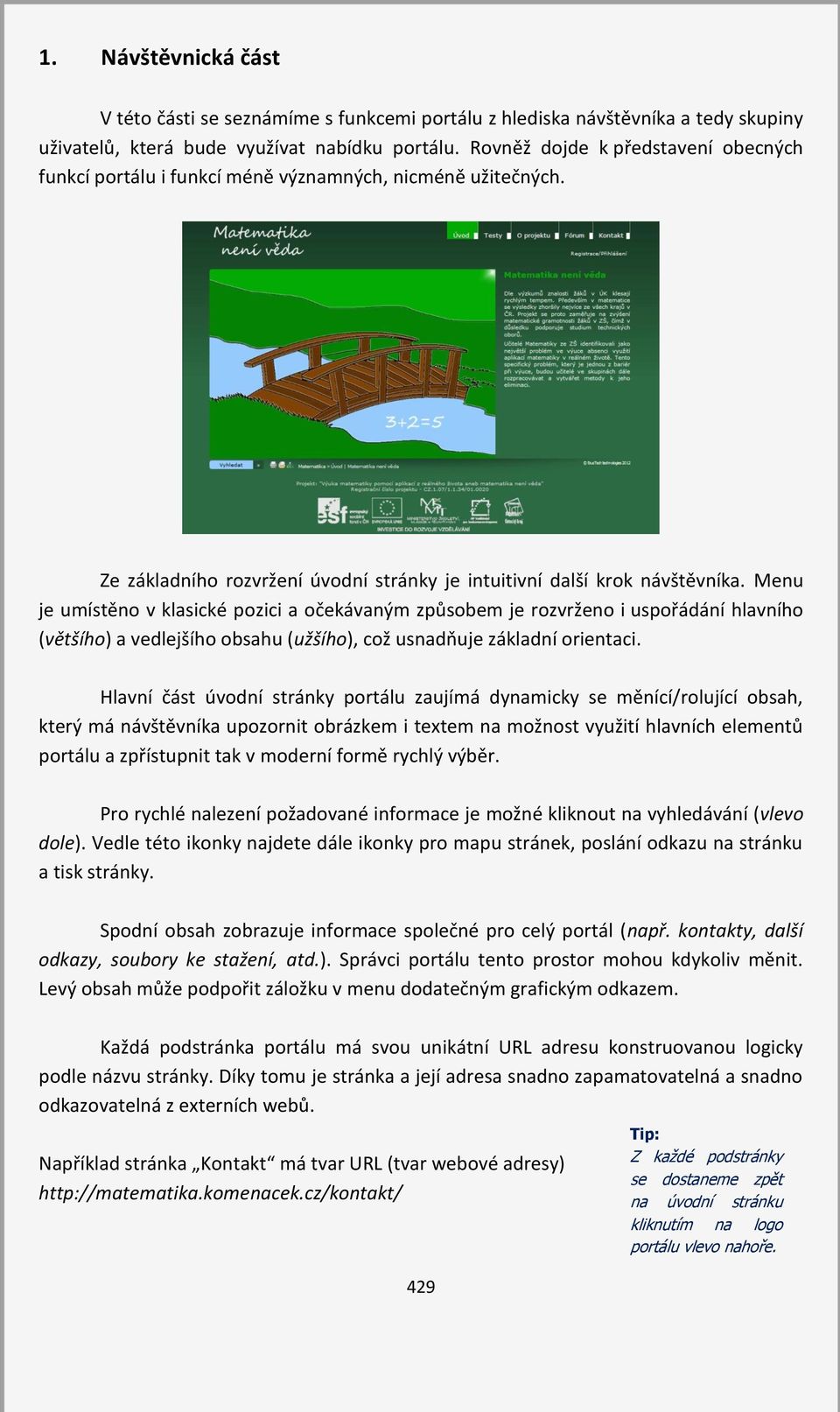 Menu je umístěno v klasické pozici a očekávaným způsobem je rozvrženo i uspořádání hlavního (většího) a vedlejšího obsahu (užšího), což usnadňuje základní orientaci.