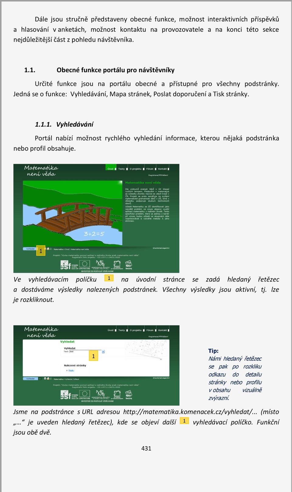 ... Vyhledávání Portál nabízí možnost rychlého vyhledání informace, kterou nějaká podstránka nebo profil obsahuje.