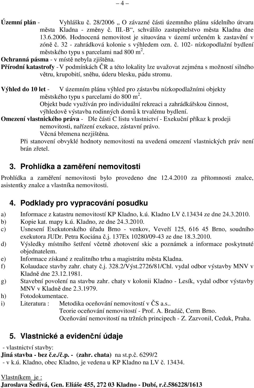 Přírodní katastrofy - V podmínkách ČR a této lokality lze uvažovat zejména s možností silného větru, krupobití, sněhu, úderu blesku, pádu stromu.