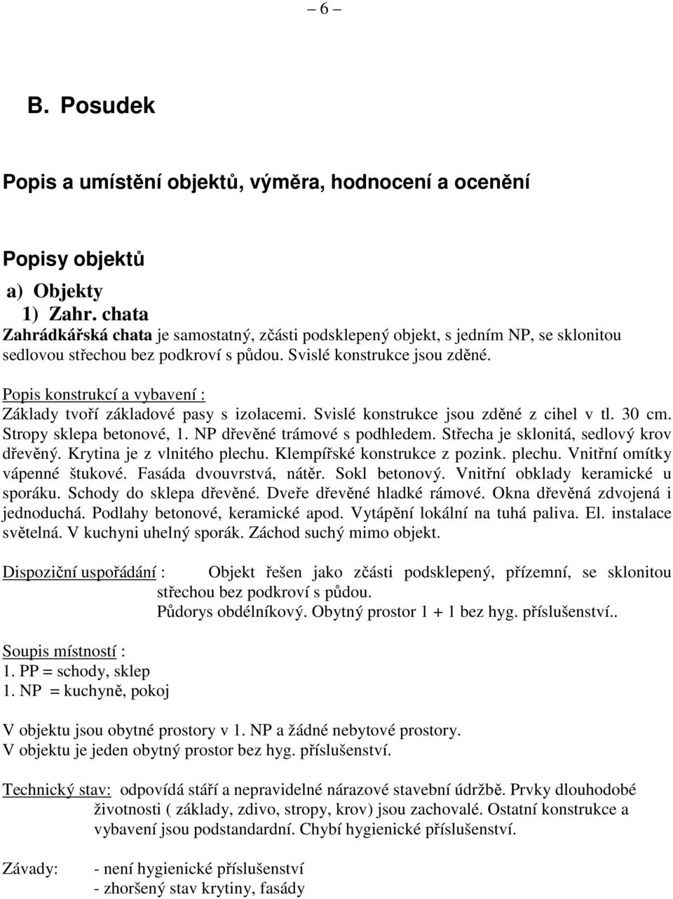 Popis konstrukcí a vybavení : Základy tvoří základové pasy s izolacemi. Svislé konstrukce jsou zděné z cihel v tl. 30 cm. Stropy sklepa betonové, 1. NP dřevěné trámové s podhledem.