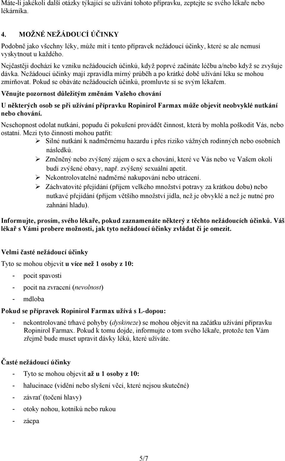 Nejčastěji dochází ke vzniku nežádoucích účinků, když poprvé začínáte léčbu a/nebo když se zvyšuje dávka. Nežádoucí účinky mají zpravidla mírný průběh a po krátké době užívání léku se mohou zmírňovat.