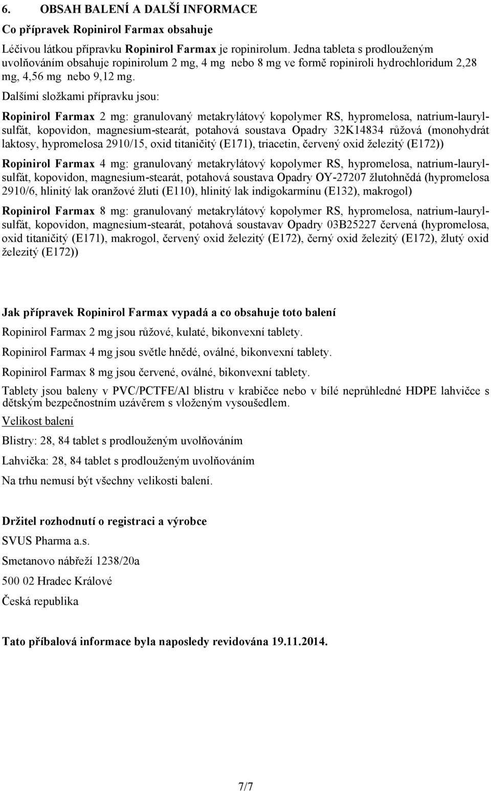 Dalšími složkami přípravku jsou: Ropinirol Farmax 2 mg: granulovaný metakrylátový kopolymer RS, hypromelosa, natrium-laurylsulfát, kopovidon, magnesium-stearát, potahová soustava Opadry 32K14834